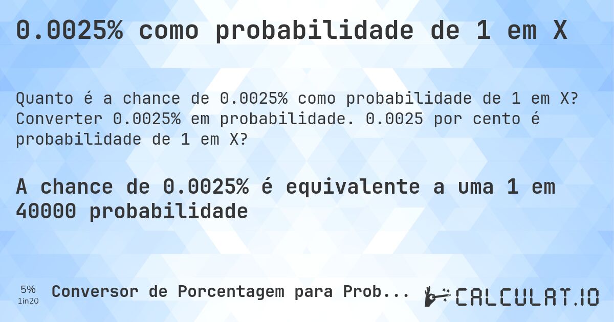 0.0025% como probabilidade de 1 em X. Converter 0.0025% em probabilidade. 0.0025 por cento é probabilidade de 1 em X?