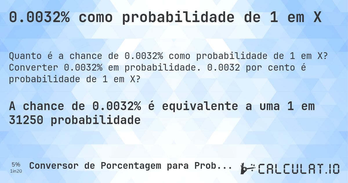 0.0032% como probabilidade de 1 em X. Converter 0.0032% em probabilidade. 0.0032 por cento é probabilidade de 1 em X?