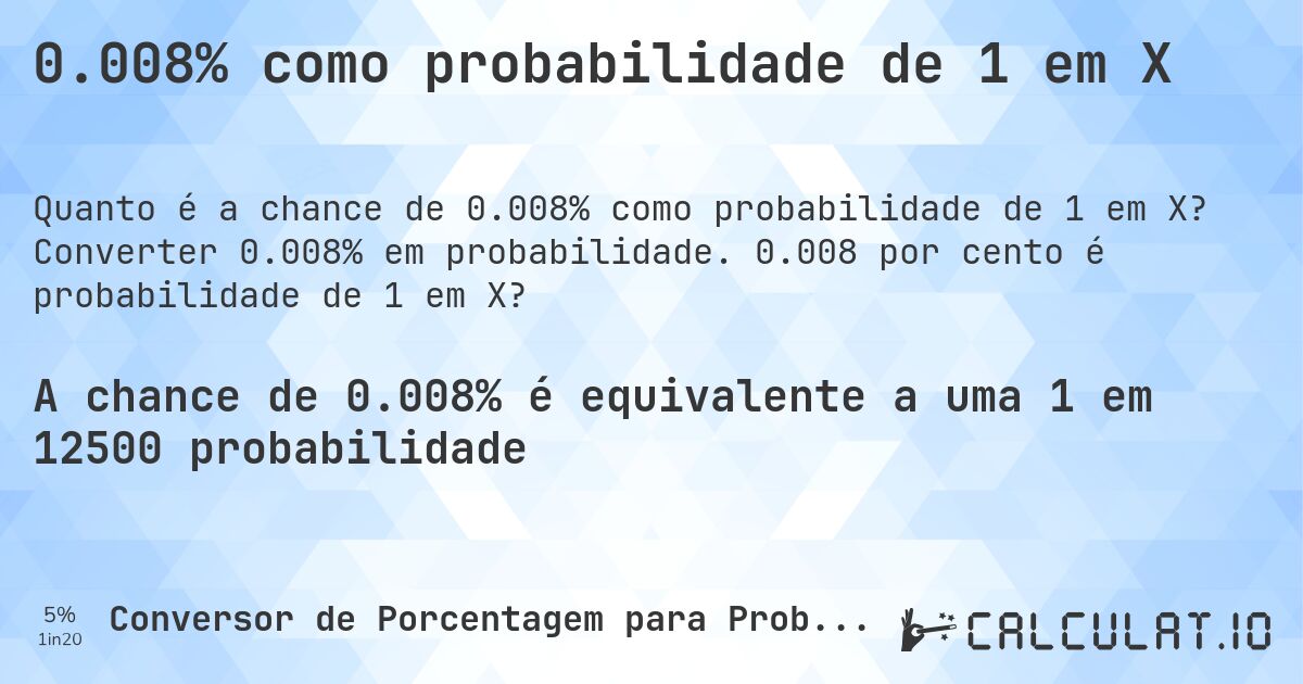 0.008% como probabilidade de 1 em X. Converter 0.008% em probabilidade. 0.008 por cento é probabilidade de 1 em X?