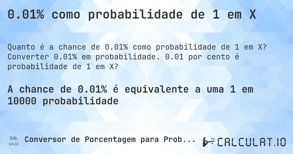 0.01% como probabilidade de 1 em X. Converter 0.01% em probabilidade. 0.01 por cento é probabilidade de 1 em X?