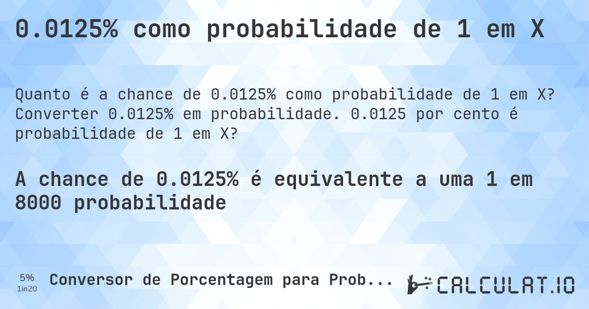 0.0125% como probabilidade de 1 em X. Converter 0.0125% em probabilidade. 0.0125 por cento é probabilidade de 1 em X?