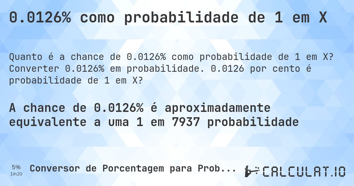 0.0126% como probabilidade de 1 em X. Converter 0.0126% em probabilidade. 0.0126 por cento é probabilidade de 1 em X?