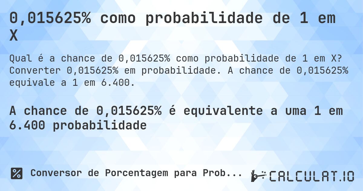 0,015625% como probabilidade de 1 em X. Converter 0,015625% em probabilidade. A chance de 0,015625% equivale a 1 em 6.400.