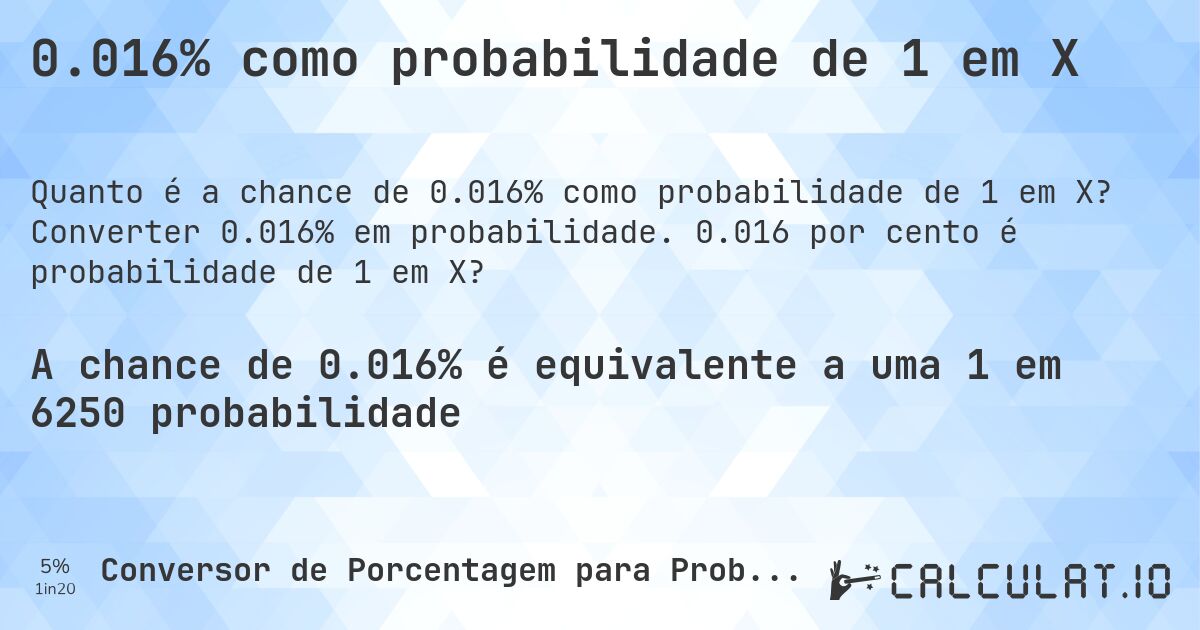 0.016% como probabilidade de 1 em X. Converter 0.016% em probabilidade. 0.016 por cento é probabilidade de 1 em X?