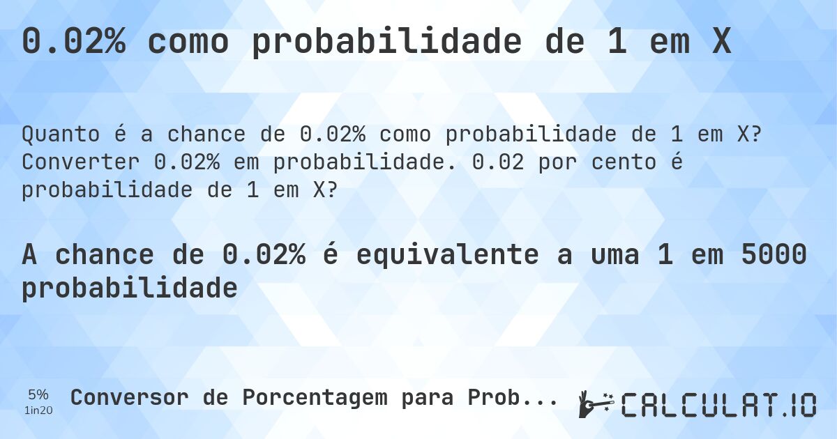 0.02% como probabilidade de 1 em X. Converter 0.02% em probabilidade. 0.02 por cento é probabilidade de 1 em X?