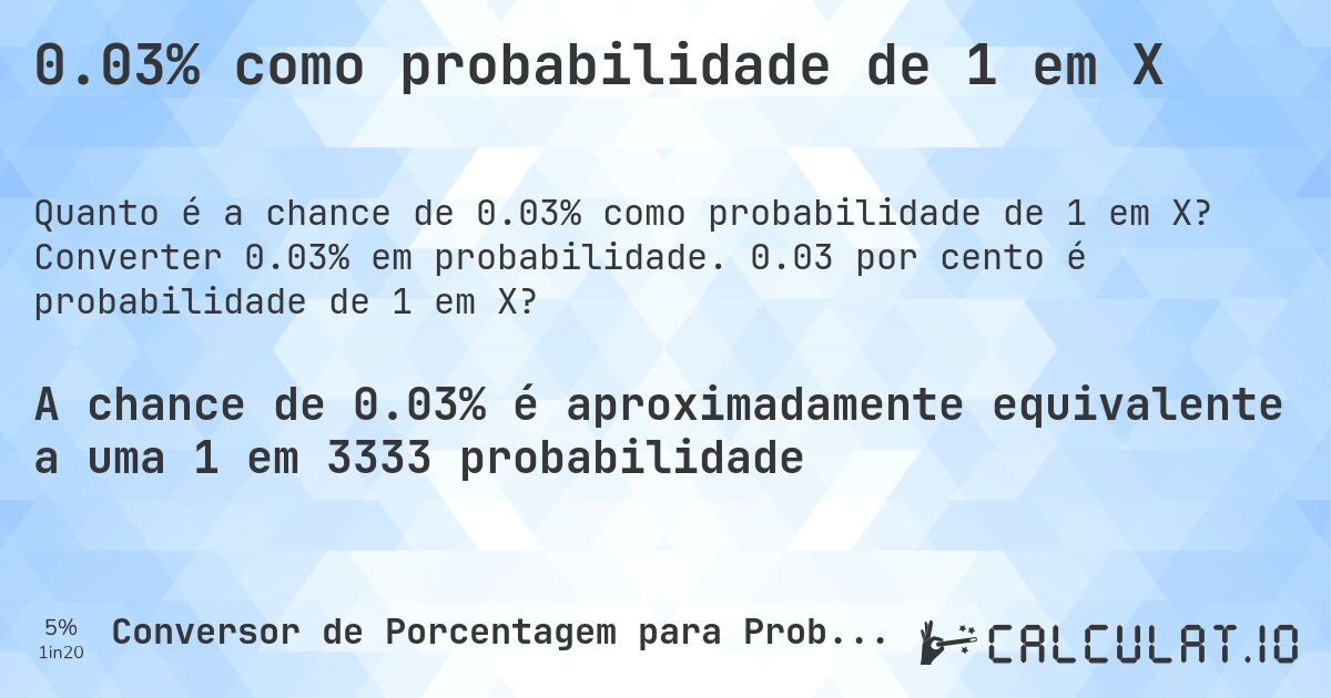 0.03% como probabilidade de 1 em X. Converter 0.03% em probabilidade. 0.03 por cento é probabilidade de 1 em X?