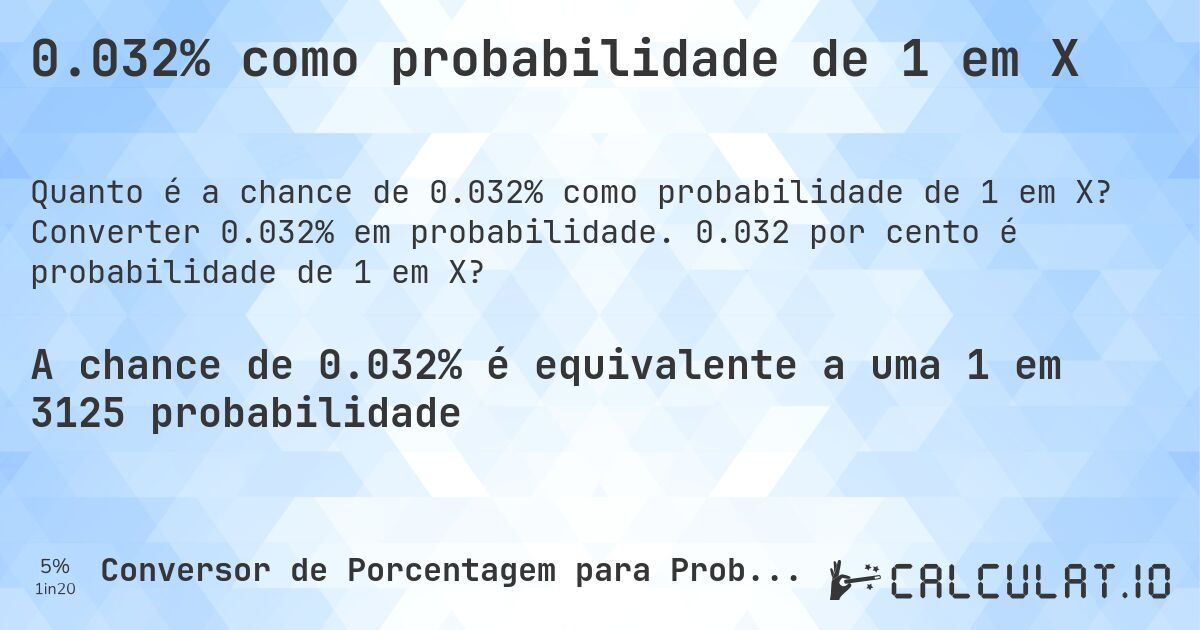 0.032% como probabilidade de 1 em X. Converter 0.032% em probabilidade. 0.032 por cento é probabilidade de 1 em X?