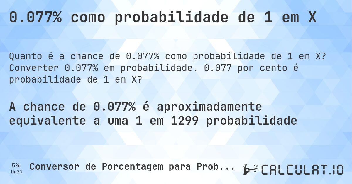 0.077% como probabilidade de 1 em X. Converter 0.077% em probabilidade. 0.077 por cento é probabilidade de 1 em X?