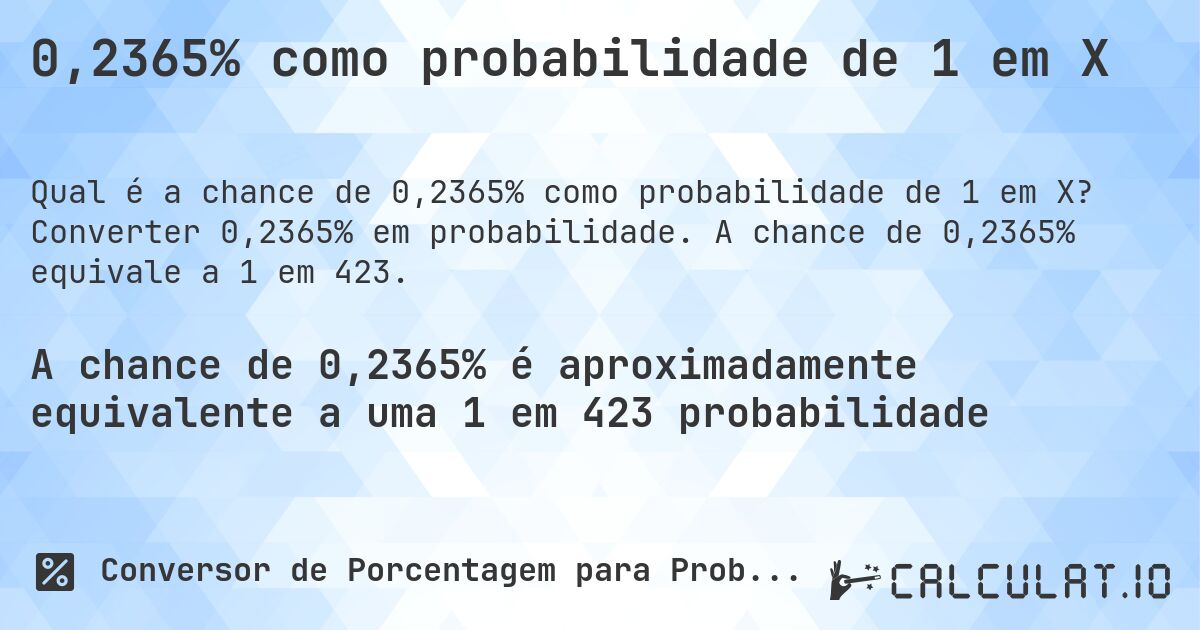 0,2365% como probabilidade de 1 em X. Converter 0,2365% em probabilidade. A chance de 0,2365% equivale a 1 em 423.