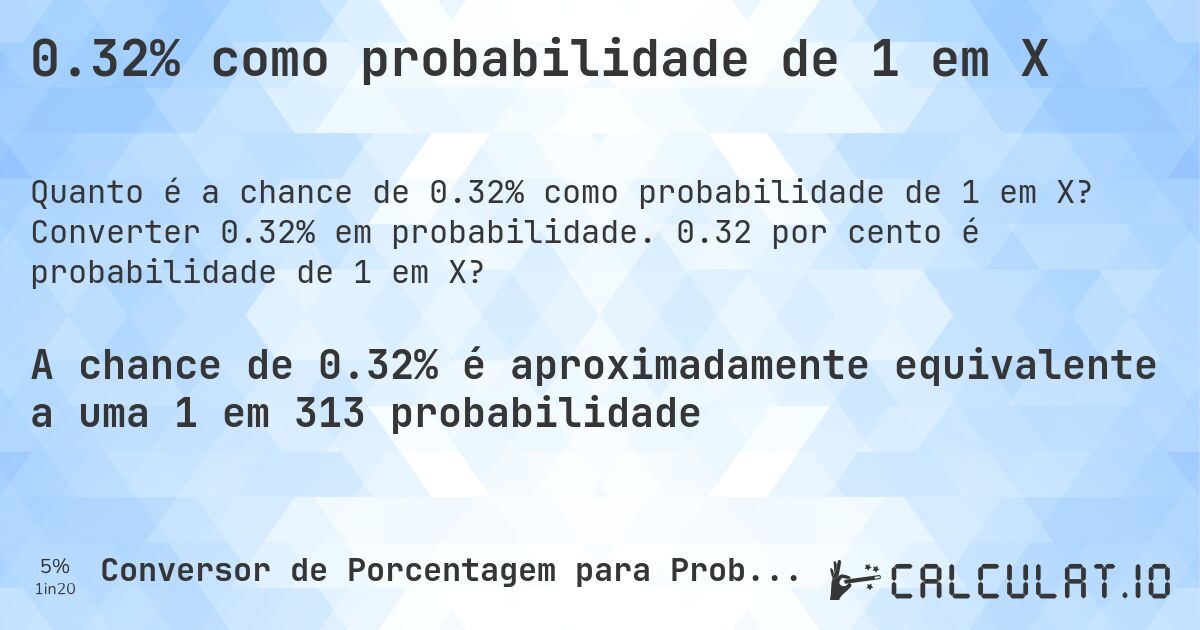 0.32% como probabilidade de 1 em X. Converter 0.32% em probabilidade. 0.32 por cento é probabilidade de 1 em X?