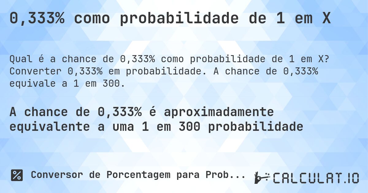 0,333% como probabilidade de 1 em X. Converter 0,333% em probabilidade. A chance de 0,333% equivale a 1 em 300.
