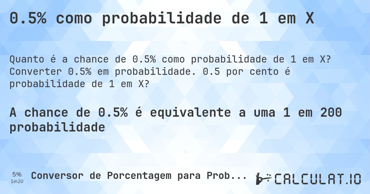 0.5% como probabilidade de 1 em X. Converter 0.5% em probabilidade. 0.5 por cento é probabilidade de 1 em X?