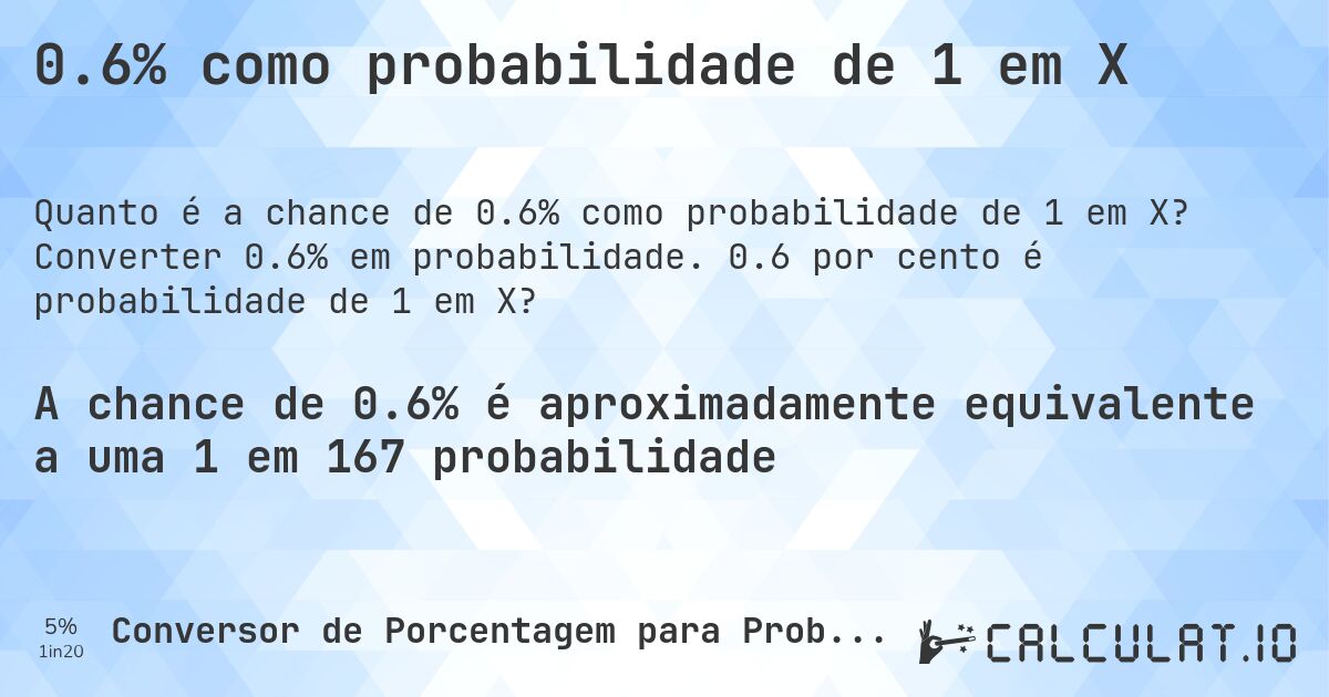 0.6% como probabilidade de 1 em X. Converter 0.6% em probabilidade. 0.6 por cento é probabilidade de 1 em X?