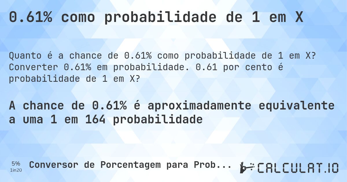 0.61% como probabilidade de 1 em X. Converter 0.61% em probabilidade. 0.61 por cento é probabilidade de 1 em X?