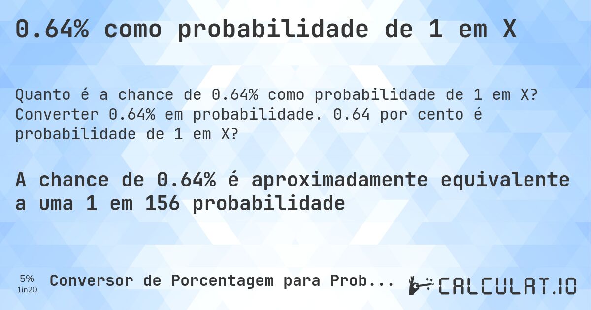 0.64% como probabilidade de 1 em X. Converter 0.64% em probabilidade. 0.64 por cento é probabilidade de 1 em X?