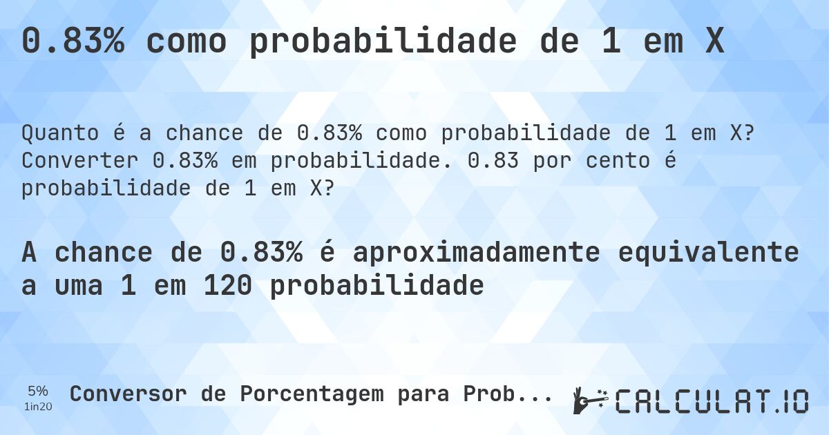 0.83% como probabilidade de 1 em X. Converter 0.83% em probabilidade. 0.83 por cento é probabilidade de 1 em X?