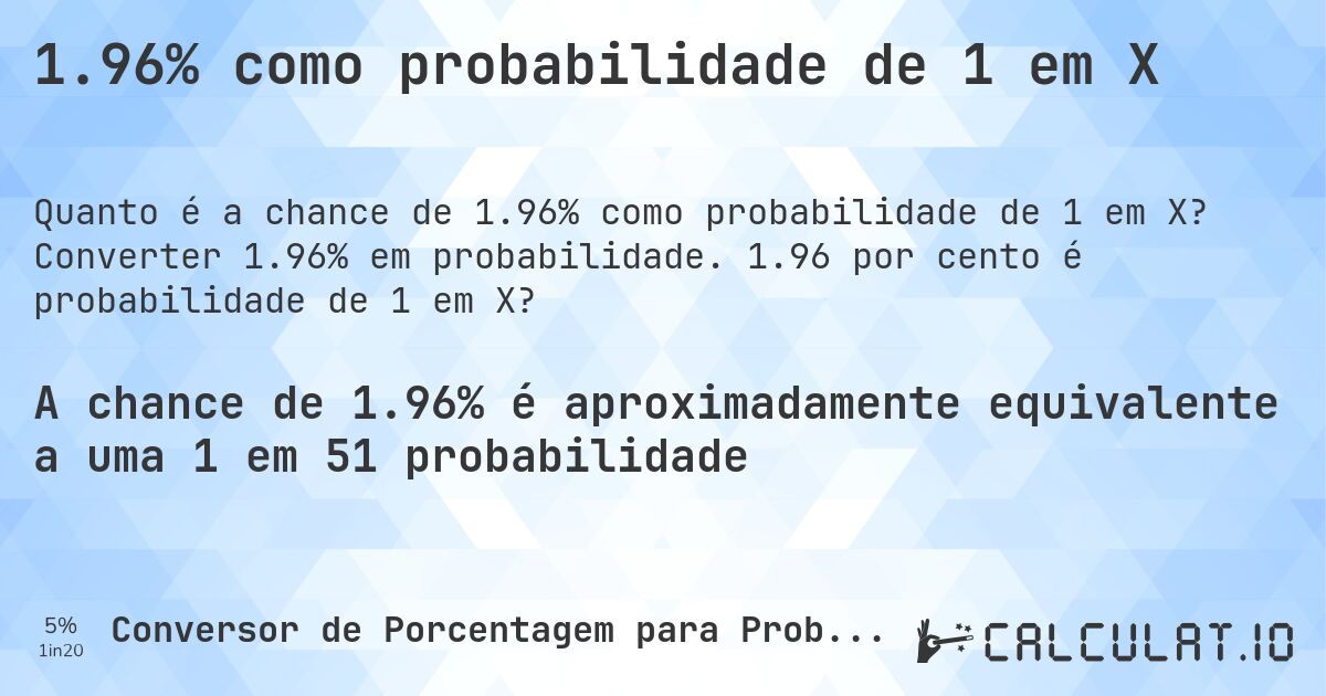 1.96% como probabilidade de 1 em X. Converter 1.96% em probabilidade. 1.96 por cento é probabilidade de 1 em X?
