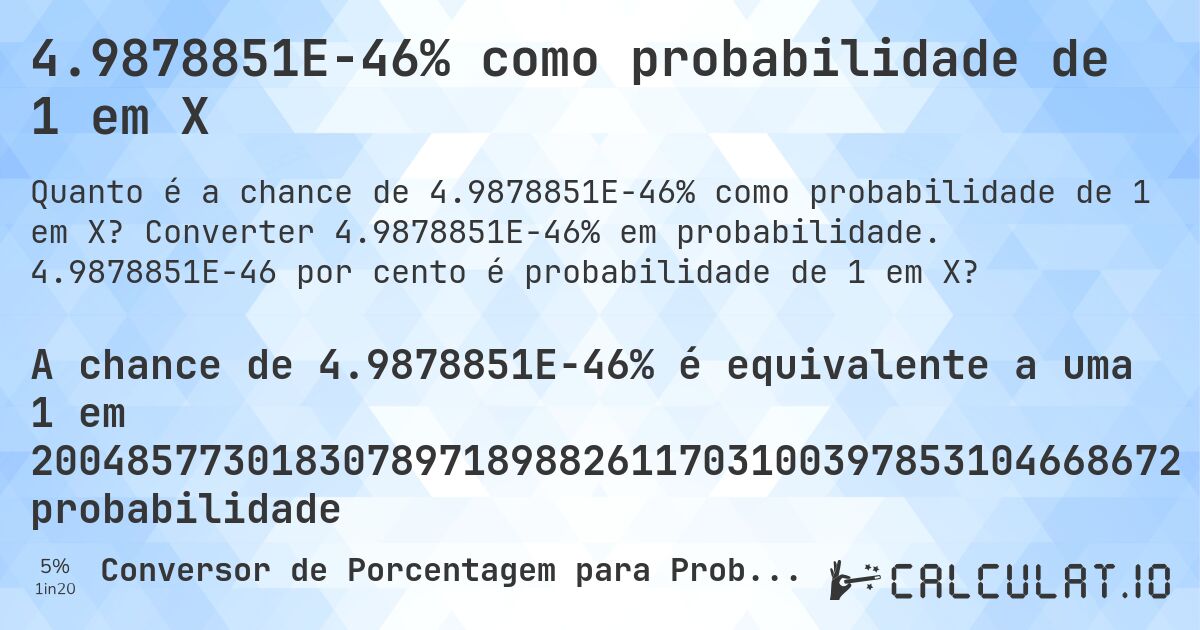 4.9878851E-46% como probabilidade de 1 em X. Converter 4.9878851E-46% em probabilidade. 4.9878851E-46 por cento é probabilidade de 1 em X?