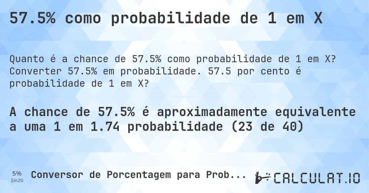 57.5% como probabilidade de 1 em X. Converter 57.5% em probabilidade. 57.5 por cento é probabilidade de 1 em X?
