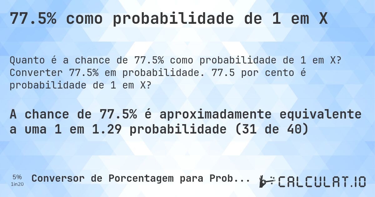 77.5% como probabilidade de 1 em X. Converter 77.5% em probabilidade. 77.5 por cento é probabilidade de 1 em X?