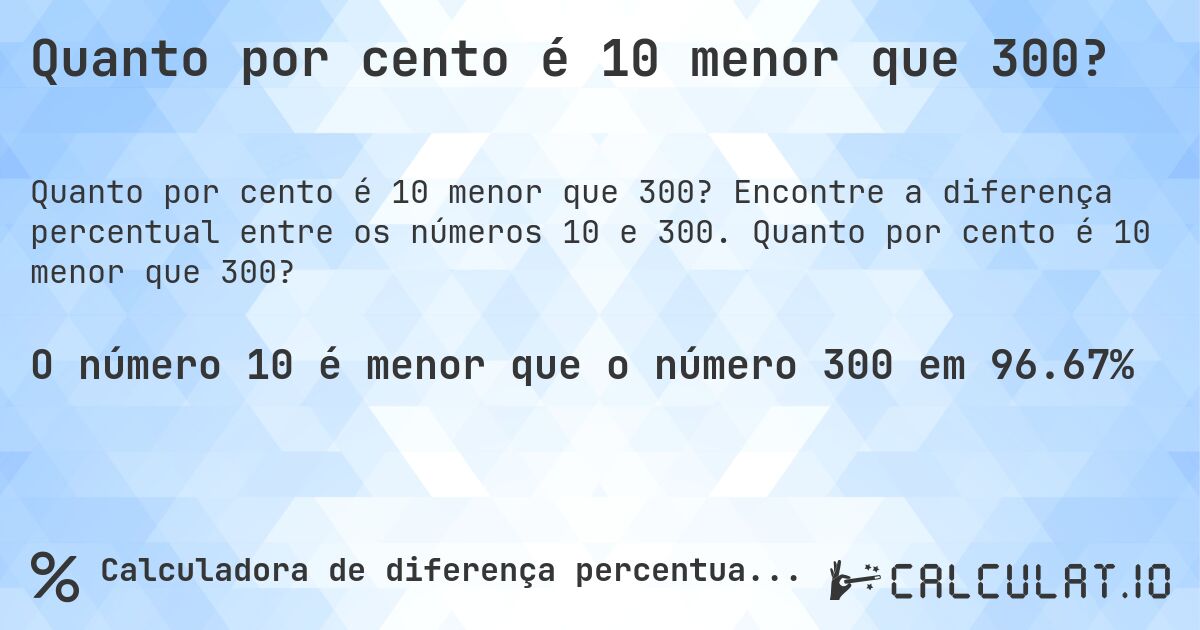 Quanto por cento é 10 menor que 300?. Encontre a diferença percentual entre os números 10 e 300. Quanto por cento é 10 menor que 300?