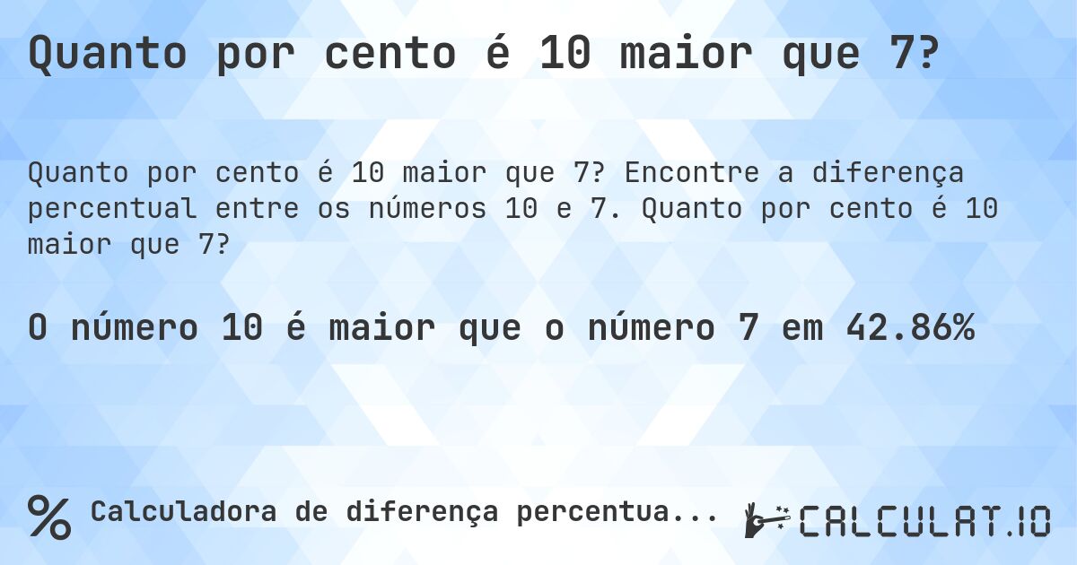Quanto por cento é 10 maior que 7?. Encontre a diferença percentual entre os números 10 e 7. Quanto por cento é 10 maior que 7?