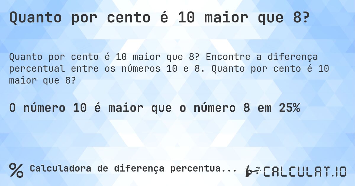Quanto por cento é 10 maior que 8?. Encontre a diferença percentual entre os números 10 e 8. Quanto por cento é 10 maior que 8?