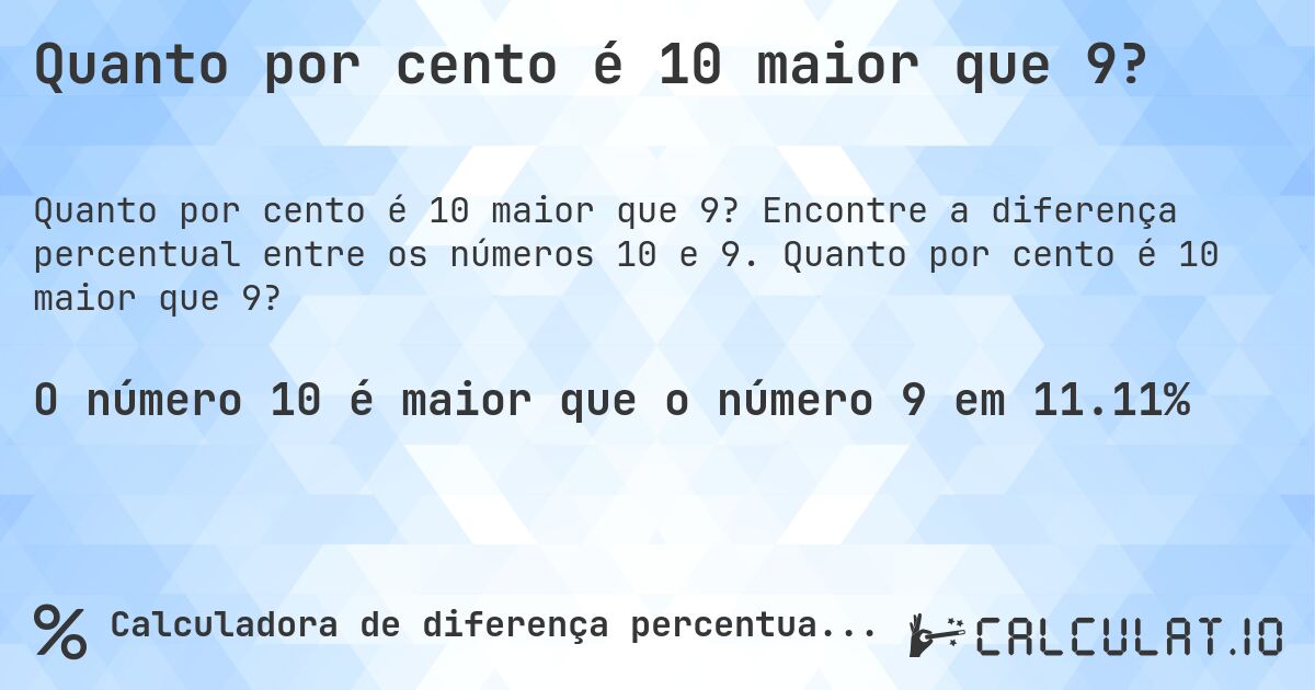 Quanto por cento é 10 maior que 9?. Encontre a diferença percentual entre os números 10 e 9. Quanto por cento é 10 maior que 9?