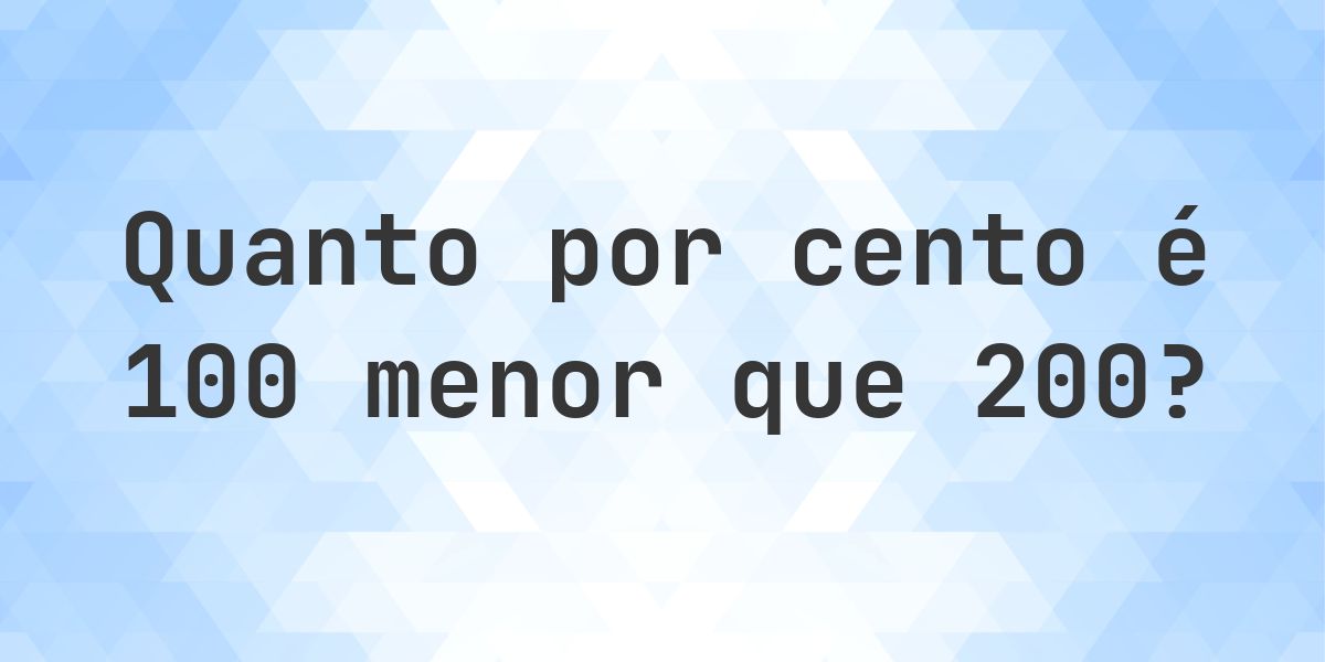 Quanto por cento é 100 menor que 200? - Calculatio