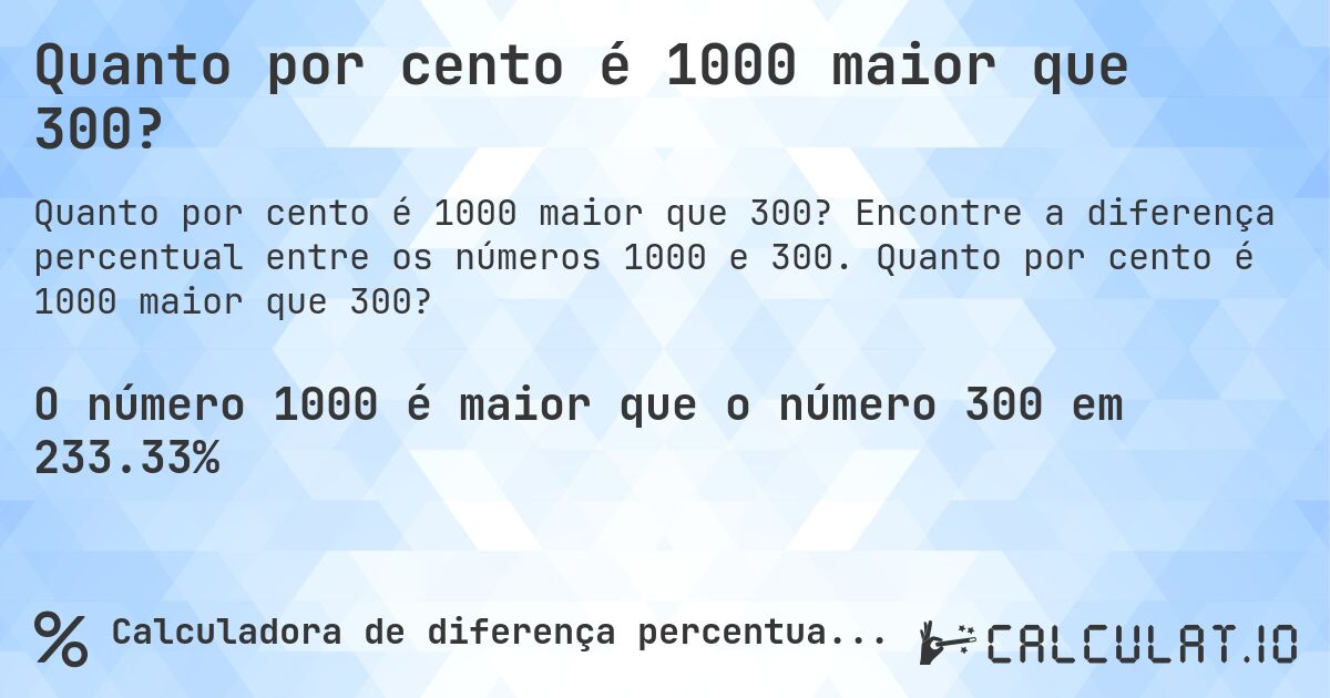Quanto por cento é 1000 maior que 300?. Encontre a diferença percentual entre os números 1000 e 300. Quanto por cento é 1000 maior que 300?