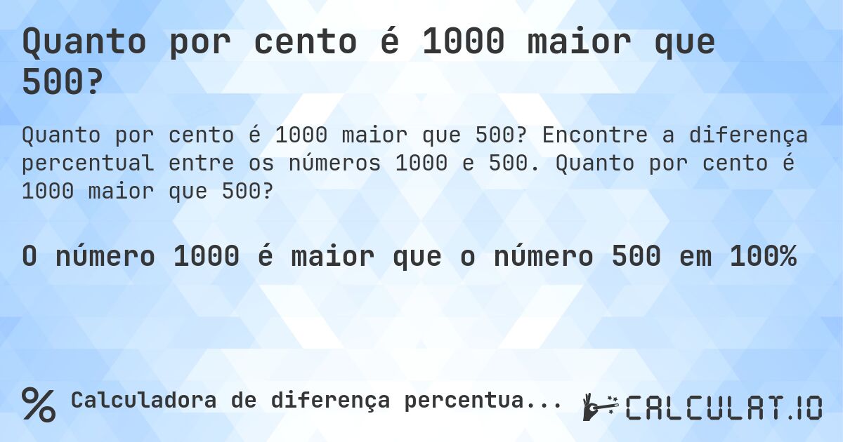 Quanto por cento é 1000 maior que 500?. Encontre a diferença percentual entre os números 1000 e 500. Quanto por cento é 1000 maior que 500?