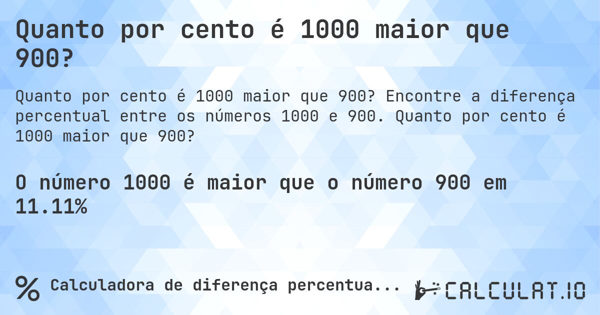 Quanto por cento é 1000 maior que 900?. Encontre a diferença percentual entre os números 1000 e 900. Quanto por cento é 1000 maior que 900?