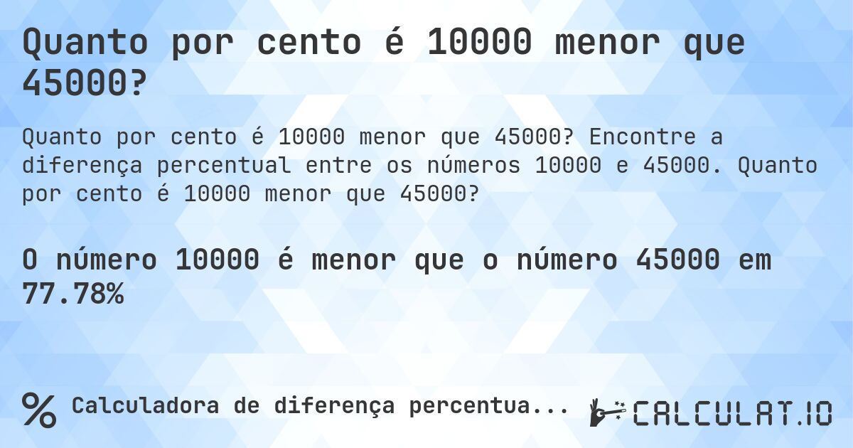 Quanto por cento é 10000 menor que 45000?. Encontre a diferença percentual entre os números 10000 e 45000. Quanto por cento é 10000 menor que 45000?