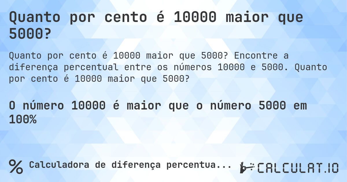 Quanto por cento é 10000 maior que 5000?. Encontre a diferença percentual entre os números 10000 e 5000. Quanto por cento é 10000 maior que 5000?