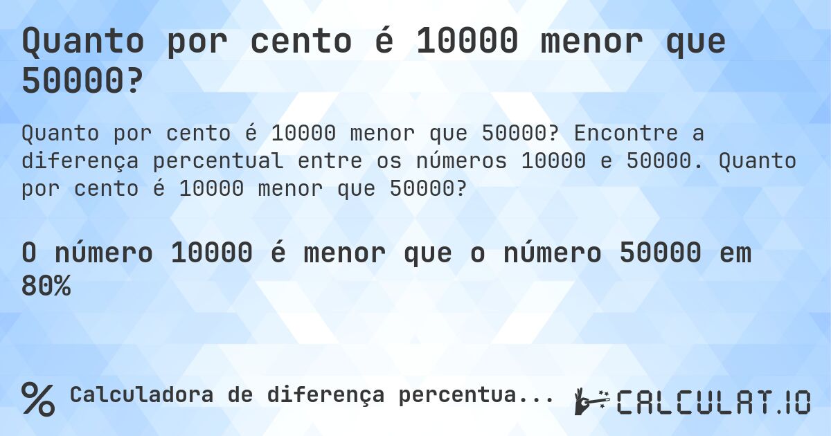 Quanto por cento é 10000 menor que 50000?. Encontre a diferença percentual entre os números 10000 e 50000. Quanto por cento é 10000 menor que 50000?