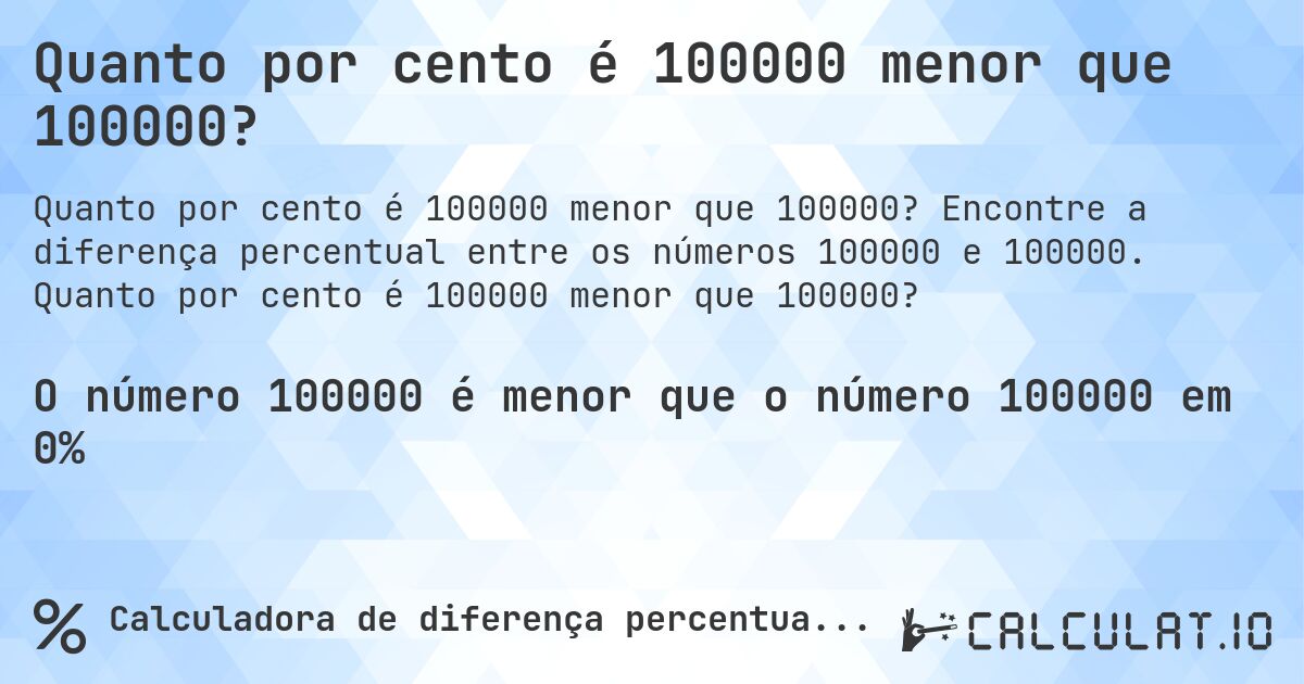 Quanto por cento é 100000 menor que 100000?. Encontre a diferença percentual entre os números 100000 e 100000. Quanto por cento é 100000 menor que 100000?