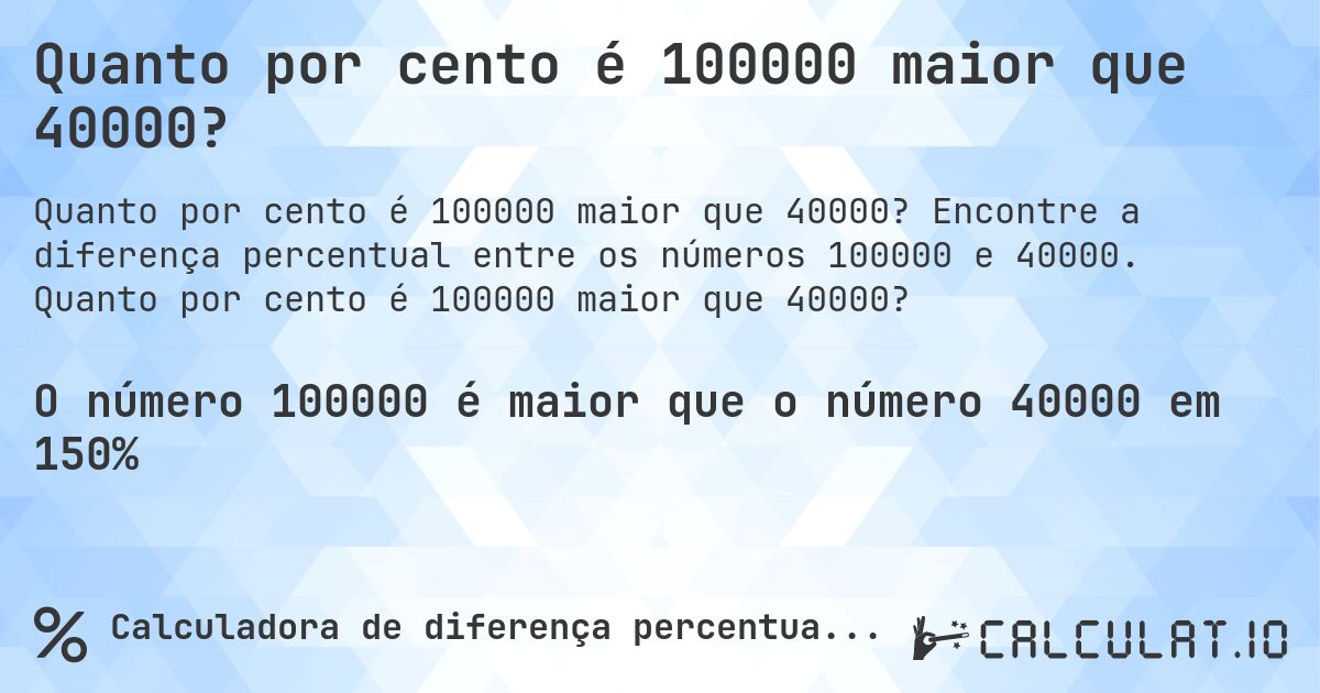 Quanto por cento é 100000 maior que 40000?. Encontre a diferença percentual entre os números 100000 e 40000. Quanto por cento é 100000 maior que 40000?