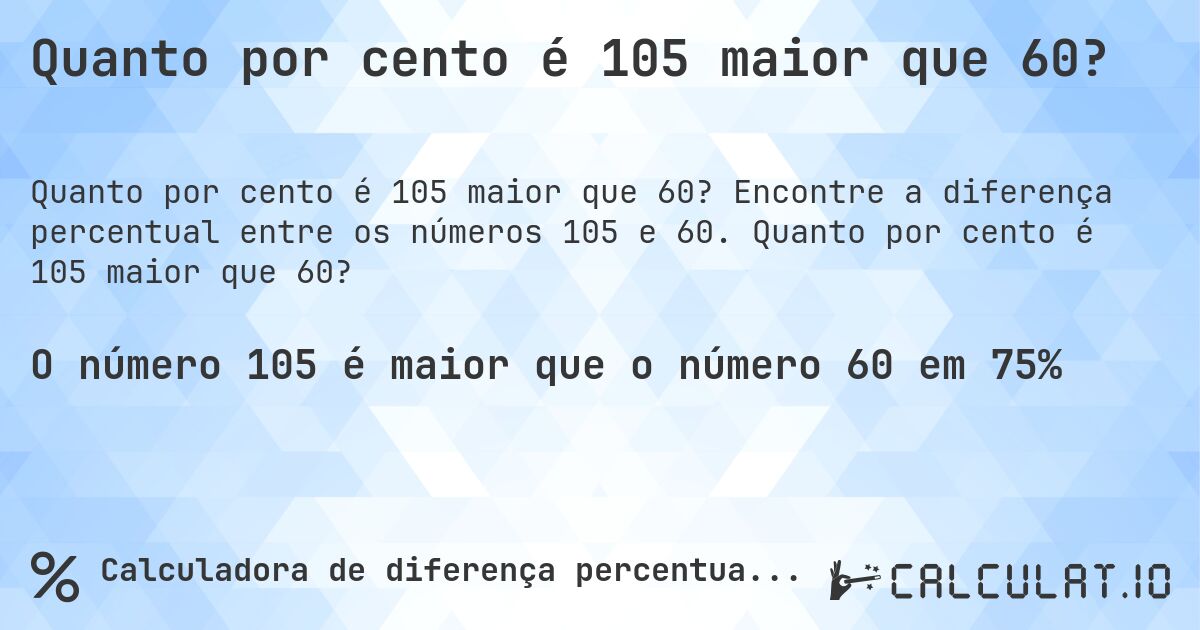 Quanto por cento é 105 maior que 60?. Encontre a diferença percentual entre os números 105 e 60. Quanto por cento é 105 maior que 60?