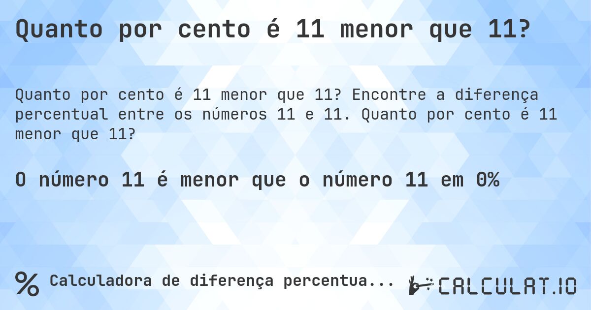 Quanto por cento é 11 menor que 11?. Encontre a diferença percentual entre os números 11 e 11. Quanto por cento é 11 menor que 11?
