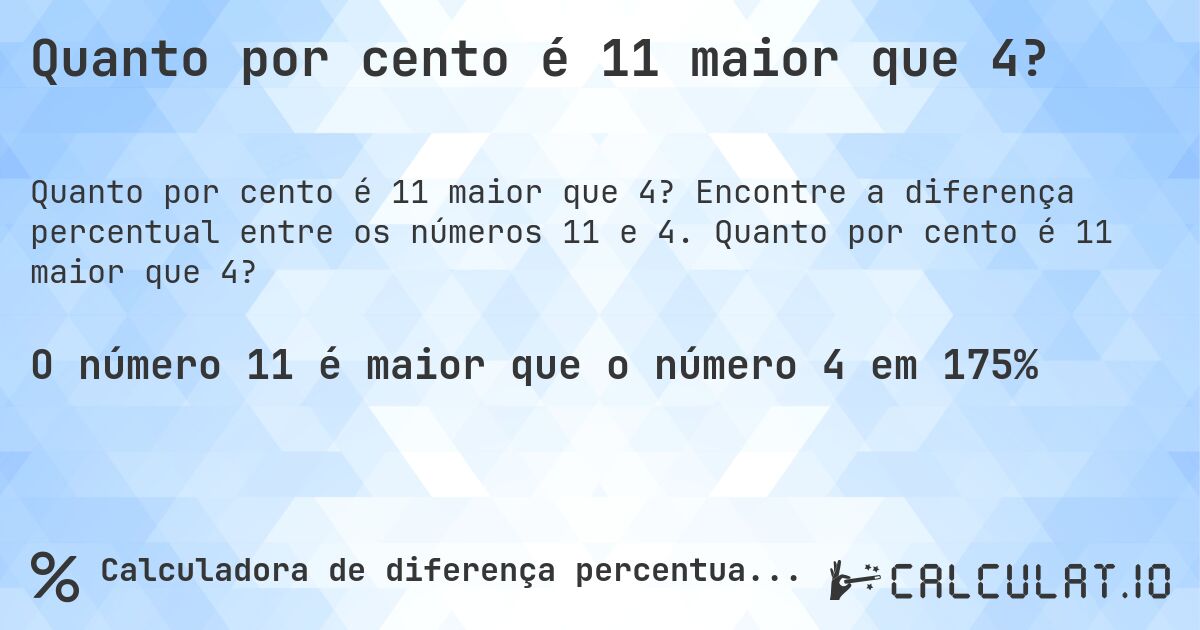 Quanto por cento é 11 maior que 4?. Encontre a diferença percentual entre os números 11 e 4. Quanto por cento é 11 maior que 4?