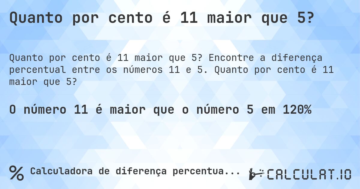 Quanto por cento é 11 maior que 5?. Encontre a diferença percentual entre os números 11 e 5. Quanto por cento é 11 maior que 5?