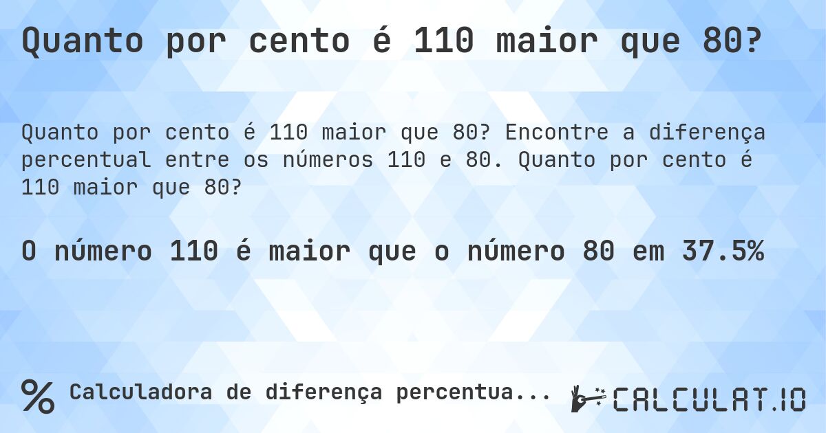 Quanto por cento é 110 maior que 80?. Encontre a diferença percentual entre os números 110 e 80. Quanto por cento é 110 maior que 80?