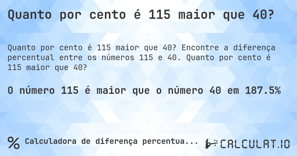 Quanto por cento é 115 maior que 40?. Encontre a diferença percentual entre os números 115 e 40. Quanto por cento é 115 maior que 40?