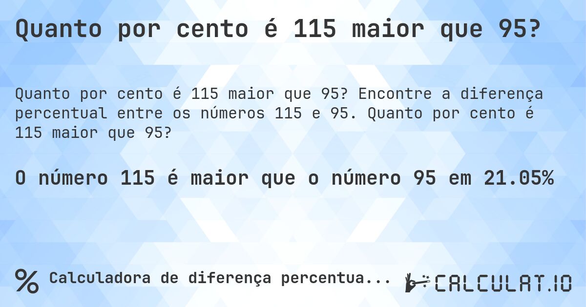 Quanto por cento é 115 maior que 95?. Encontre a diferença percentual entre os números 115 e 95. Quanto por cento é 115 maior que 95?
