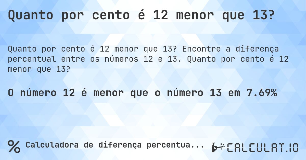 Quanto por cento é 12 menor que 13?. Encontre a diferença percentual entre os números 12 e 13. Quanto por cento é 12 menor que 13?