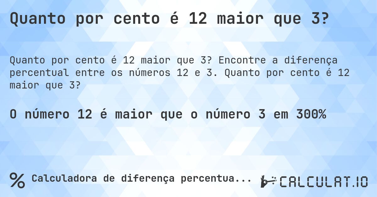 Quanto por cento é 12 maior que 3?. Encontre a diferença percentual entre os números 12 e 3. Quanto por cento é 12 maior que 3?