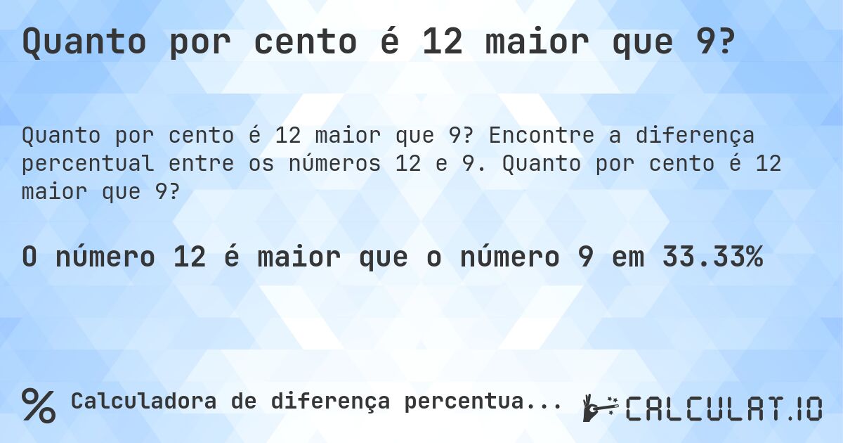 Quanto por cento é 12 maior que 9?. Encontre a diferença percentual entre os números 12 e 9. Quanto por cento é 12 maior que 9?