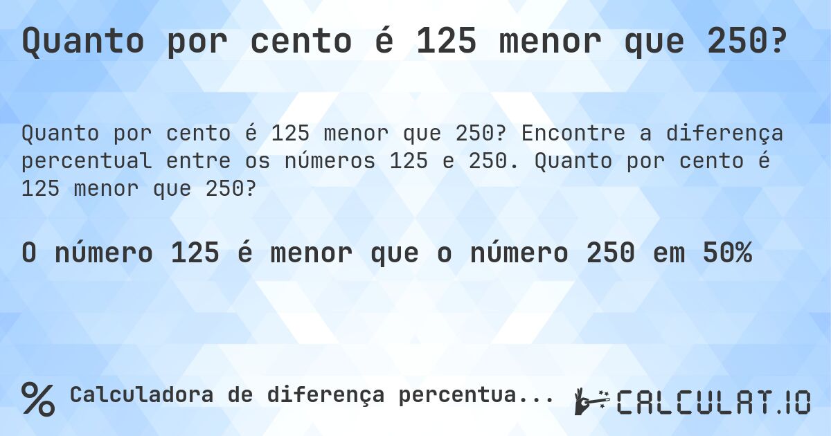 Quanto por cento é 125 menor que 250?. Encontre a diferença percentual entre os números 125 e 250. Quanto por cento é 125 menor que 250?