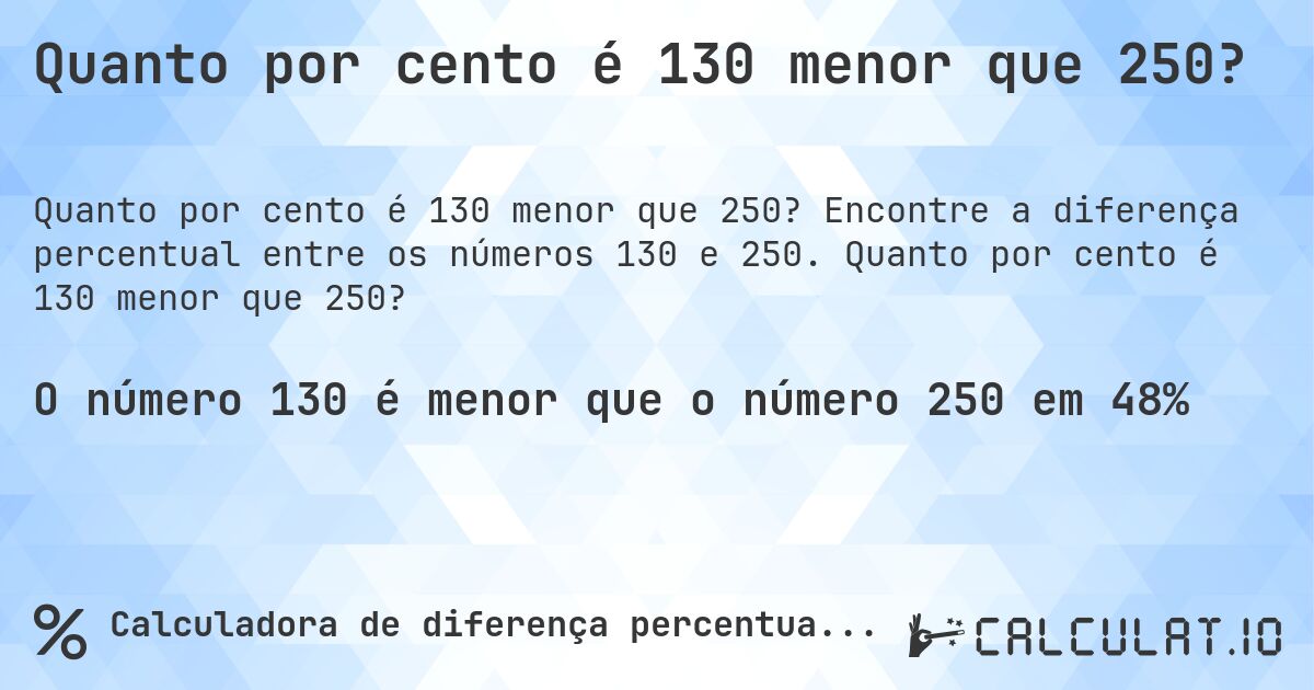 Quanto por cento é 130 menor que 250?. Encontre a diferença percentual entre os números 130 e 250. Quanto por cento é 130 menor que 250?