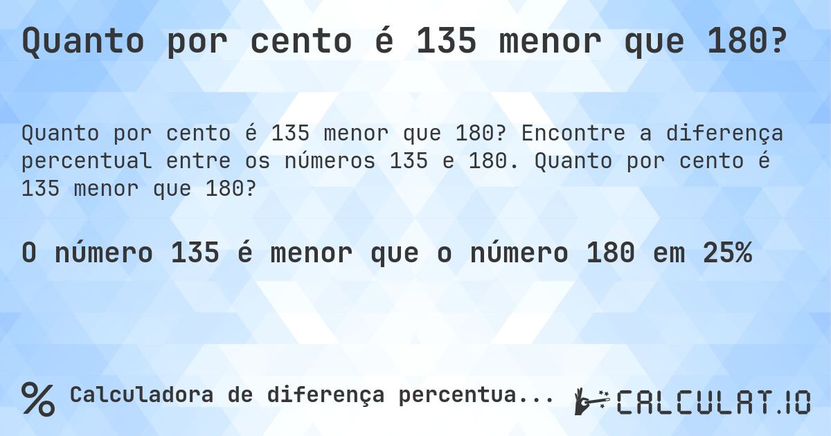 Quanto por cento é 135 menor que 180?. Encontre a diferença percentual entre os números 135 e 180. Quanto por cento é 135 menor que 180?